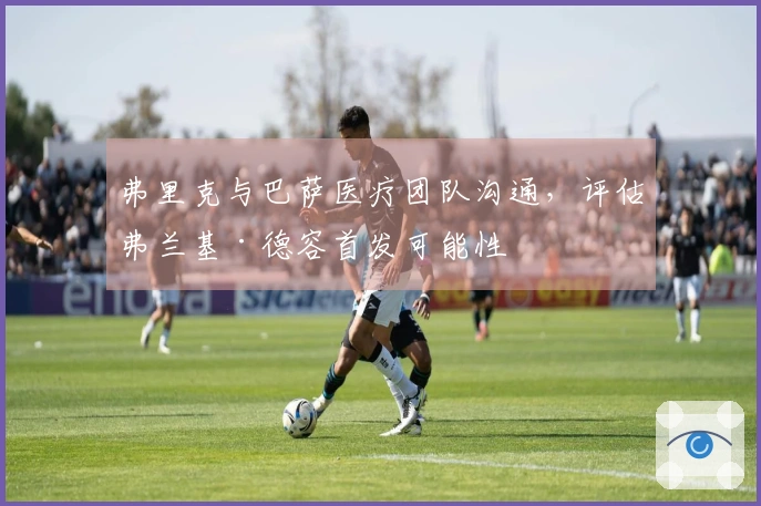 弗里克与巴萨医疗团队沟通，评估弗兰基·德容首发可能性