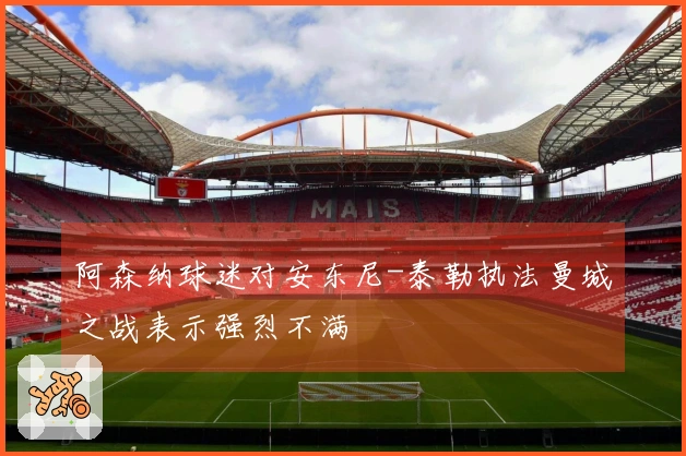 阿森纳球迷对安东尼-泰勒执法曼城之战表示强烈不满