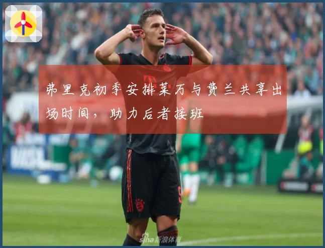 弗里克初季安排莱万与费兰共享出场时间，助力后者接班