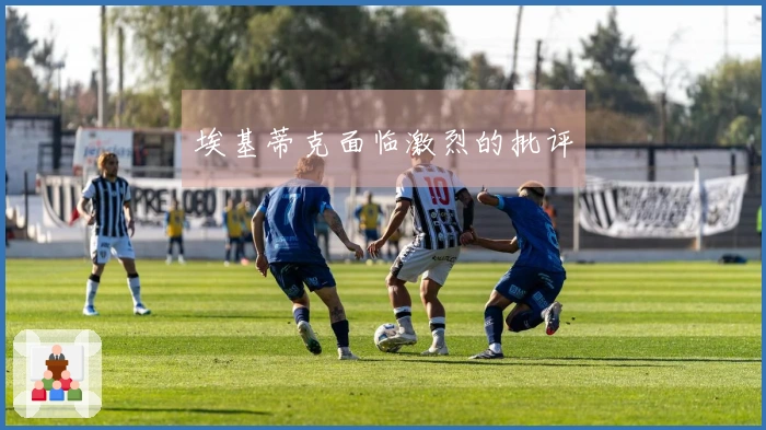 埃基蒂克面临激烈的批评