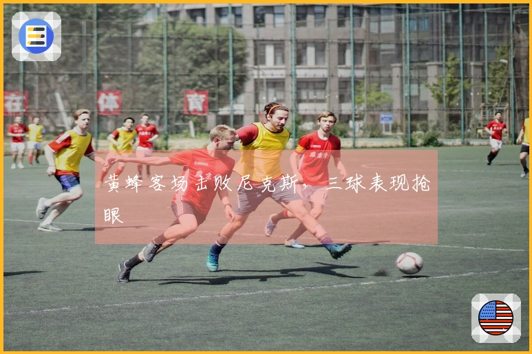 黄蜂客场击败尼克斯，三球表现抢眼