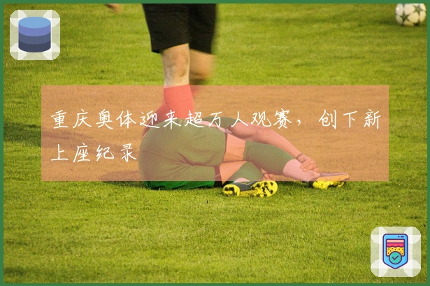 重庆奥体迎来超万人观赛，创下新上座纪录