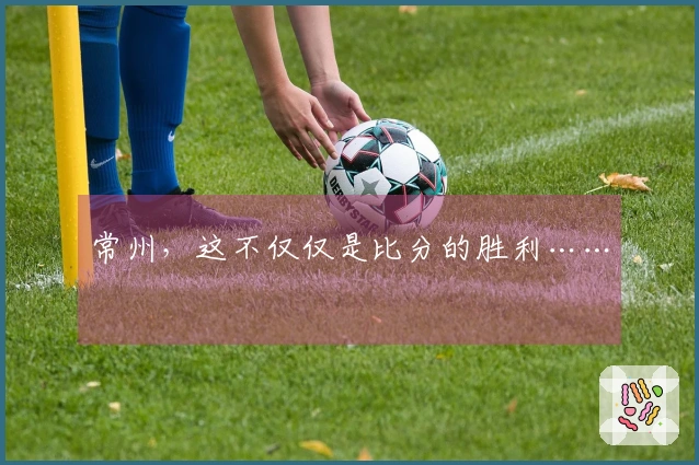 常州，这不仅仅是比分的胜利……