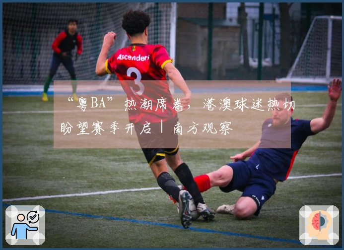 “粤BA”热潮席卷，港澳球迷热切盼望赛季开启｜南方观察