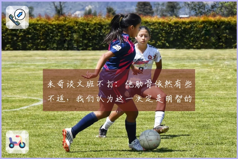 米奇谈文班不打：他肋骨依然有些不适，我们认为这一决定是明智的。