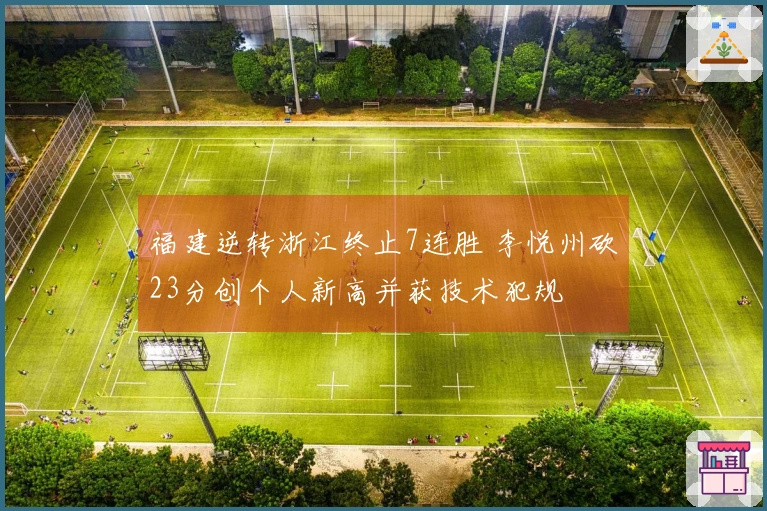福建逆转浙江终止7连胜 李悦州砍23分创个人新高并获技术犯规