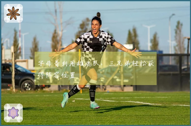 字母哥利用雄鹿队,三兄弟轻松获得阵容位置