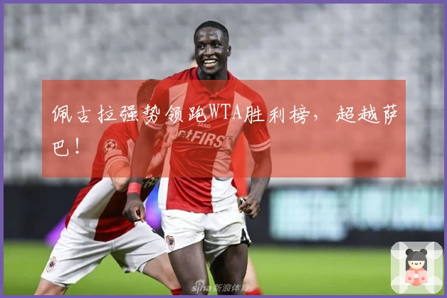 佩古拉强势领跑WTA胜利榜，超越萨巴！