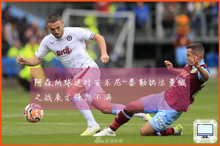 阿森纳球迷对安东尼-泰勒执法曼城之战表示强烈不满