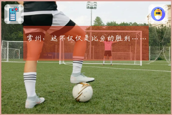 常州，这不仅仅是比分的胜利……