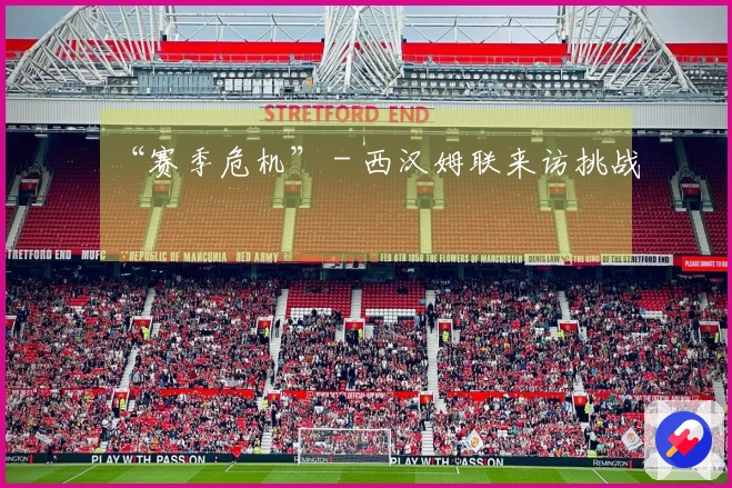 “赛季危机” - 西汉姆联来访挑战