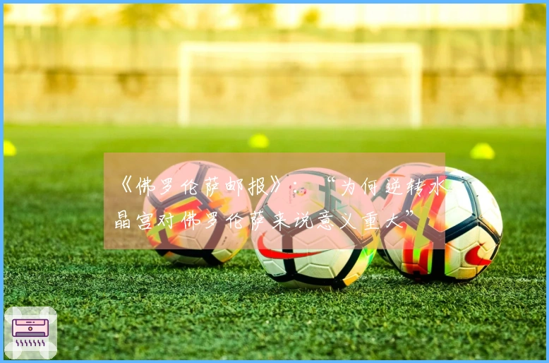 《佛罗伦萨邮报》:“为何逆转水晶宫对佛罗伦萨来说意义重大”